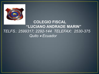 COLEGIO FISCAL
“LUCIANO ANDRADE MARIN”
TELFS.: 2599317; 2292-144 TELEFAX: 2530-375
Quito  Ecuador
j
 