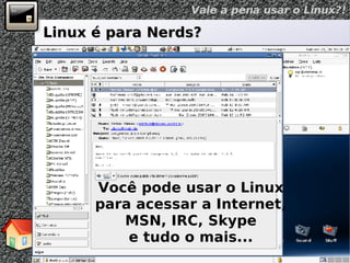 Linux é para Nerds? Você pode usar o Linux para acessar a Internet, MSN, IRC, Skype e tudo o mais... 