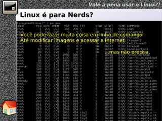 Linux é para Nerds? Você pode fazer muita coisa em linha de comando. Até modificar imagens e acessar a Internet. ...mas não precisa. 