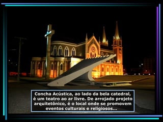 Concha Acústica, ao lado da bela catedral, é um teatro ao ar livre. De arrojado projeto arquitetônico, é o local onde se promovem eventos culturais e religiosos...  