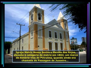 Igreja Matriz Nossa Senhora Rainha dos Anjos, elevada à categoria de matriz em 1862, um marco da história viva de Petrolina, quando ainda era chamada de Passagem de Juazeiro...  