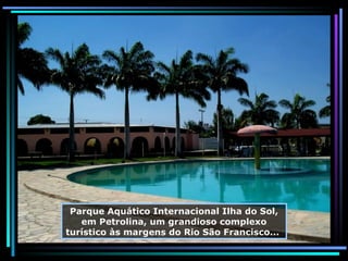 Parque Aquático Internacional Ilha do Sol, em Petrolina, um grandioso complexo turístico às margens do Rio São Francisco...  