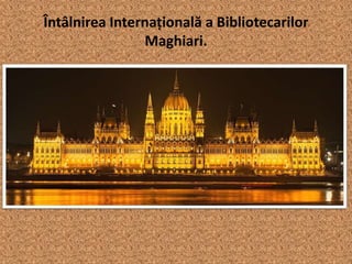 Întâlnirea Internațională a Bibliotecarilor
Maghiari.
 
