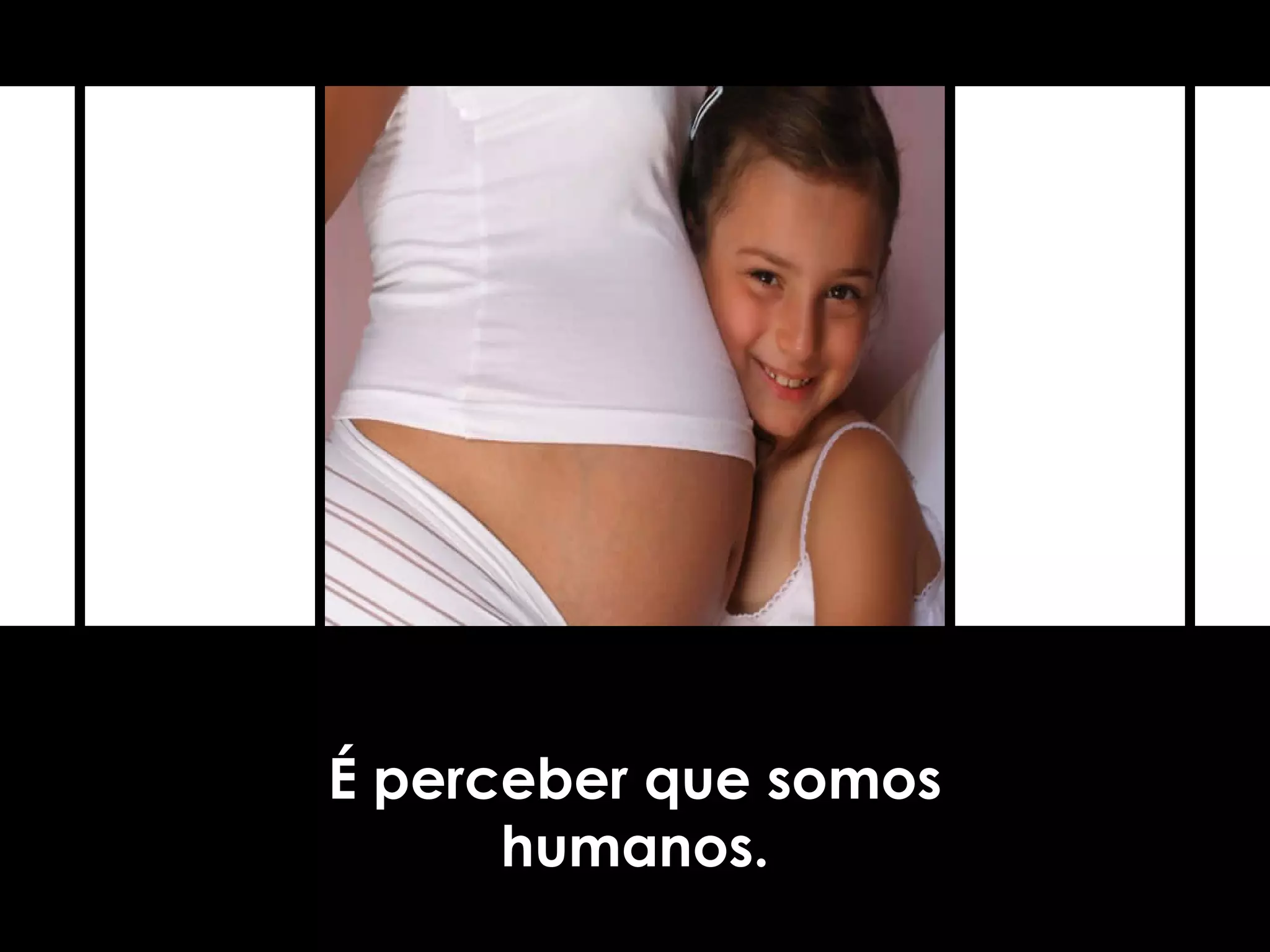 É perceber que somos
humanos.
 