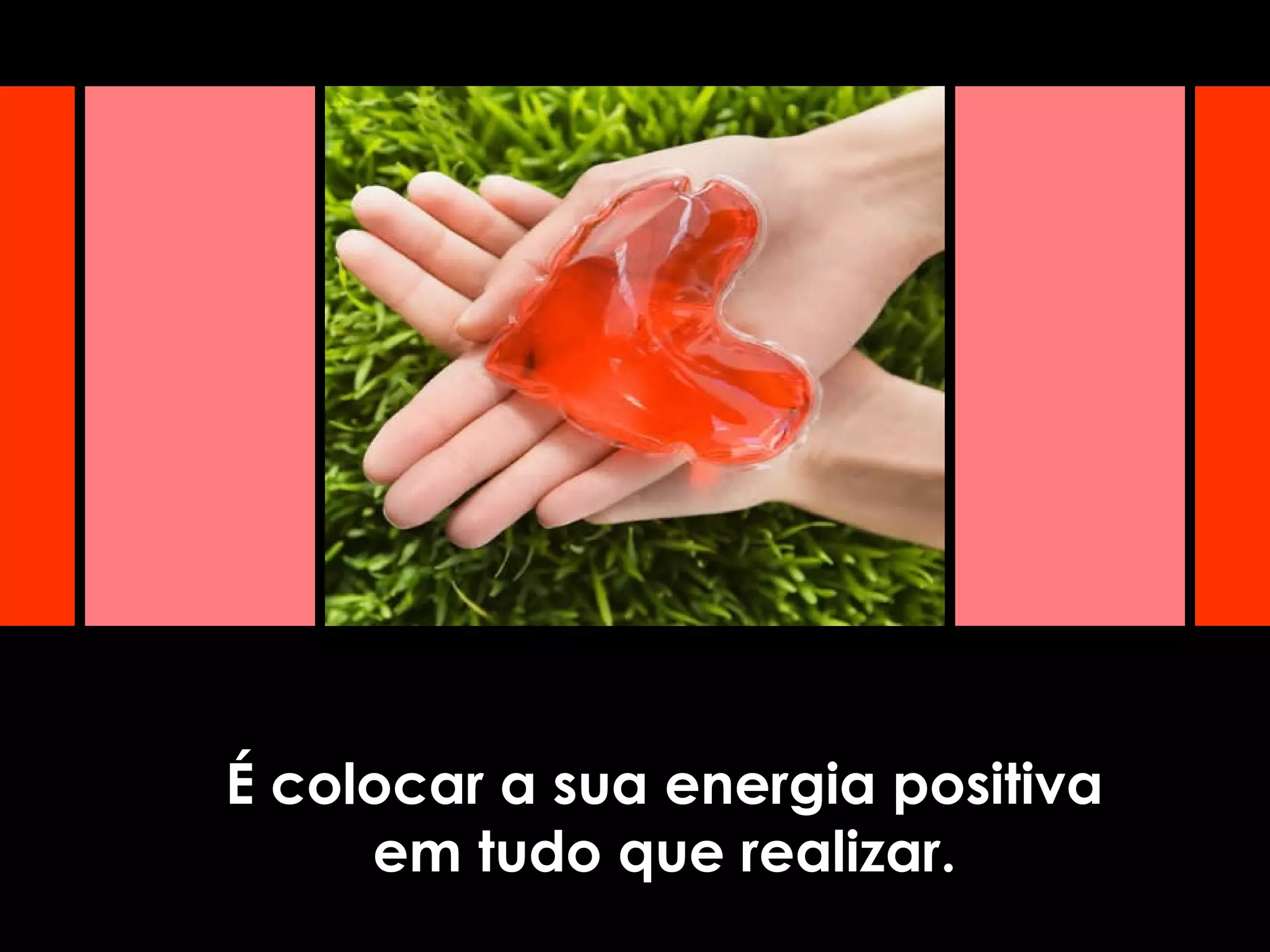 É colocar a sua energia positiva
em tudo que realizar.
 