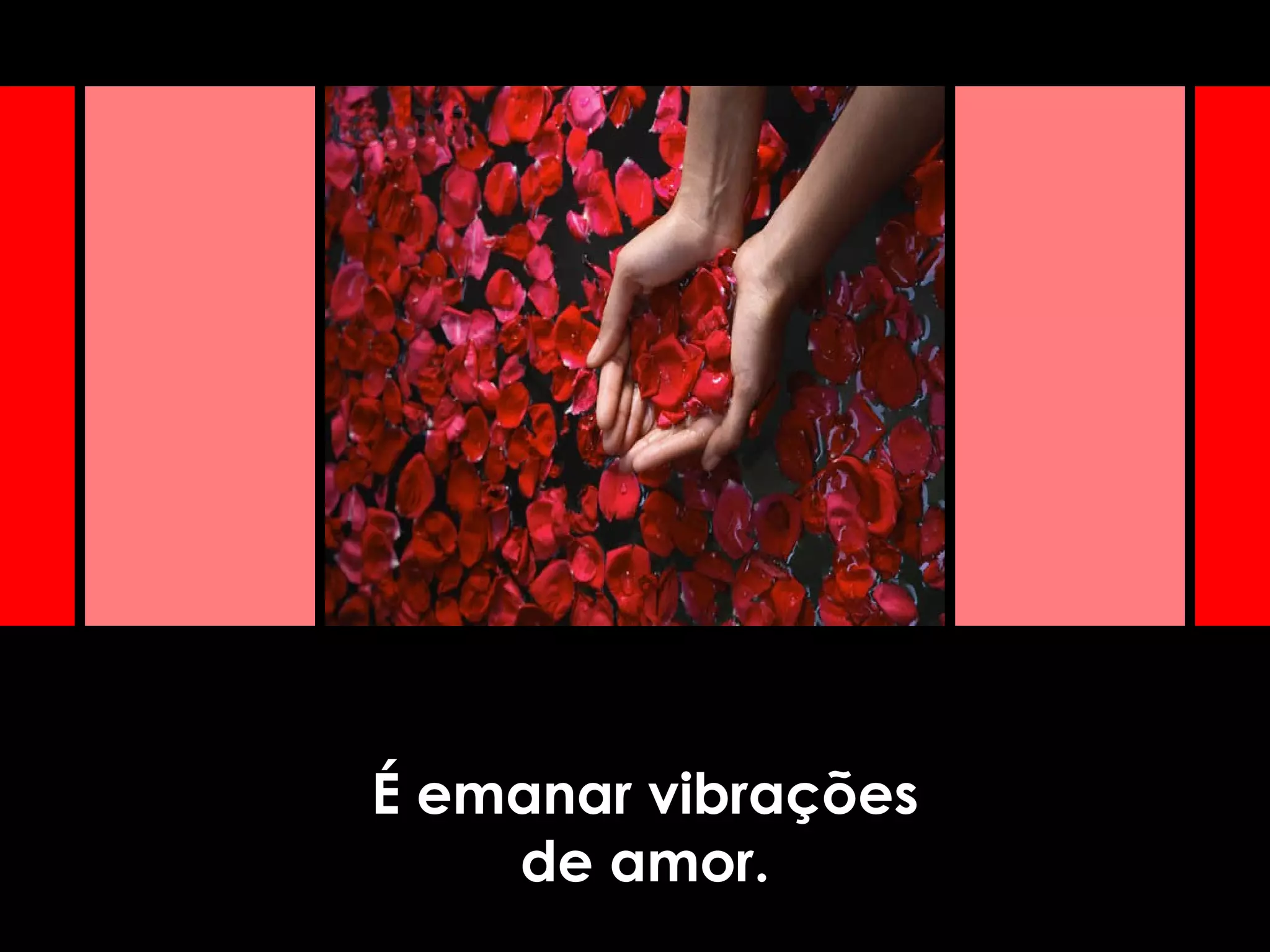 É emanar vibrações
de amor.
 