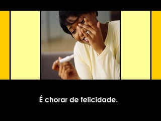 É chorar de felicidade.
 