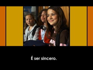 É ser sincero.
 