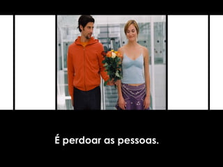 É perdoar as pessoas.
 