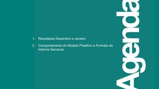 2
Agendgend
1. Resultados Dezembro e Janeiro
2. Comportamento do Modelo Preditivo e Formato do
Informe Semanal
 