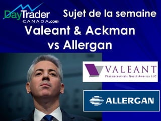 Sujet de la semaine
Valeant & Ackman
vs Allergan
 