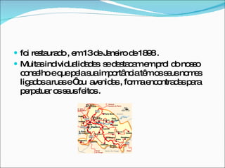 foi restaurado , em 13 de Janeiro de 1898 .  Muitas individualidades  se destacam em prol do nosso conselho e que pela sua importância têm os seus nomes ligados a ruas e ‘ ou  avenidas , forma encontradas para perpetuar os seus feitos .  