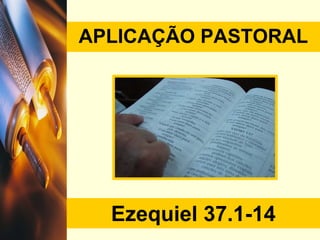 APLICAÇÃO PASTORAL Ezequiel  37.1-14 