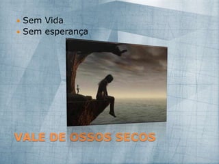 VALE DE OSSOS SECOS
 Sem Vida
 Sem esperança
 