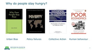Why do people stay hungry?
6
Urban Bias Policy failures Collective Action Human behaviour
 