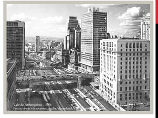 Vale do Anhangabaú – 1956
Fonte: www.vivaocentro.org.br/download/avc/proposta_vale.pdf
 