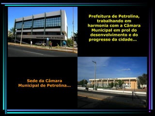 Prefeitura de Petrolina,
trabalhando em
harmonia com a Câmara
Municipal em prol do
desenvolvimento e do
progresso da cidade...

Sede da Câmara
Municipal de Petrolina...

 