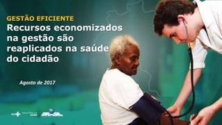 GESTÃO EFICIENTE
Recursos economizados
na gestão são
reaplicados na saúde
do cidadão
Agosto de 2017
 