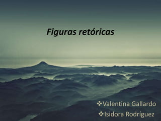 Figuras retóricas
Valentina Gallardo
Isidora Rodríguez
 