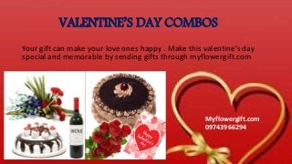 VALENTINE’S DAY COMBOS
Your gift can make your love ones happy . Make this valentine’s day
special and memorable by sending gifts through myflowergift.com
Myflowergift.com
09743966294
 