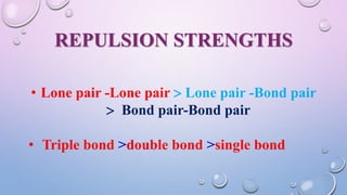 REPULSION STRENGTHS
• Lone pair -Lone pair  Lone pair -Bond pair
 Bond pair-Bond pair
• Triple bond >double bond >single bond
 