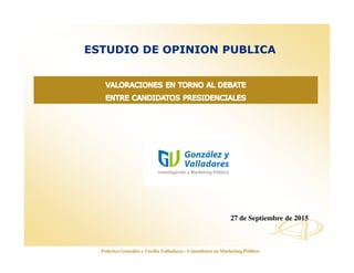 www.opinionautenticada.com
ESTUDIO DE OPINION PUBLICA
27 de Septiembre de 2015
Federico González y Cecilia Valladares - Consultores en Marketing Político
 