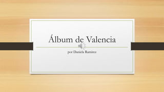 Álbum de Valencia
por Daniela Ramirez
 