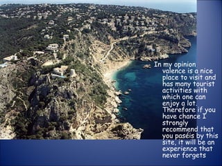 In my opinion valence is a nice place to visit and has many tourist activities with which one can enjoy a lot. Therefore if you have chance I strongly recommend that you paséis by this site, it will be an experience that never forgets 