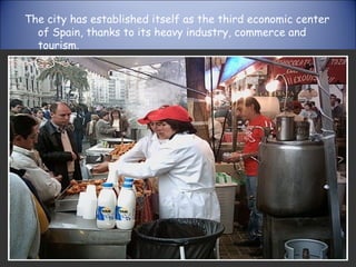 The city has established itself as the third economic center of Spain, thanks to its heavy industry, commerce and tourism. 