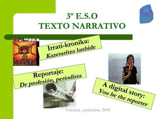 3º E.S.O TEXTO NARRATIVO A digital story:  You be the reporter Reportaje:  De profesión, periodista Irrati-kronika:  Kazetaritza lanbide 
