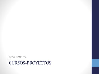 CURSOS-PROYECTOS
DOS EJEMPLOS
 