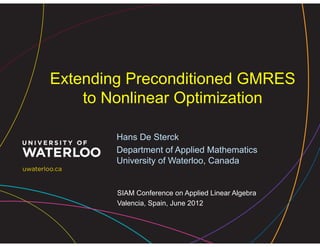 Extending Preconditioned GMRES
    to Nonlinear Optimization

        Hans De Sterck
        Department of Applied Mathematics
        University of Waterloo, Canada


        SIAM Conference on Applied Linear Algebra
        Valencia, Spain, June 2012
 
