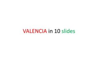 VALENCIA in 10 slides 
 