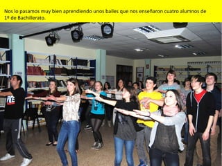 Nos lo pasamos muy bien aprendiendo unos bailes que nos enseñaron cuatro alumnos de
1º de Bachillerato.
 
