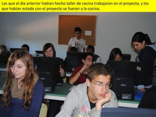 Los que el día anterior habían hecho taller de cocina trabajaron en el proyecto, y los
que habían estado con el proyecto se fueron a la cocina.
 