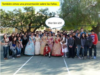 También vimos una presentación sobre las Fallas.




                                       Hier bin ich!
 