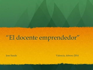 “El docente emprendedor”
Jose Sande

Valencia, febrero 2014

 