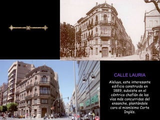 CALLE LAURIA Aleluya, este interesante edificio construido en 1889, subsiste en el céntrico chaflán de las vías más concurridas del ensanche, plantándole cara al mismísimo Corte Inglés . 