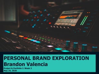 PERSONAL BRAND EXPLORATION
Brandon Valencia
Project & Portfolio I: Week 3
May 24, 2020
 