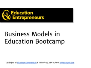 Business Models in
Education Bootcamp
Developed by Education Entrepreneurs & Modified by Josh Murdock professorjosh.com
 