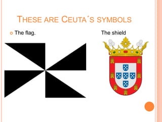 THESE ARE CEUTA´S SYMBOLS
 The flag. The shield
 