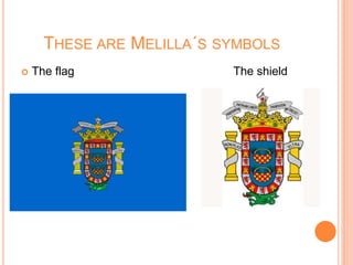 THESE ARE MELILLA´S SYMBOLS
 The flag The shield
 
