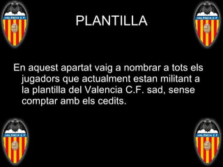 PLANTILLA En aquest apartat vaig a nombrar a tots els jugadors que actualment estan militant a la plantilla del Valencia C.F. sad, sense comptar amb els cedits. 