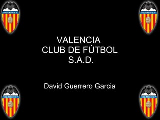 VALENCIA  CLUB DE FÚTBOL  S.A.D. David Guerrero Garcia 