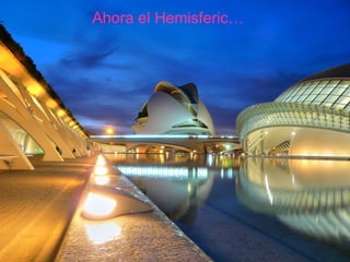 Ahora el Hemisferic… 