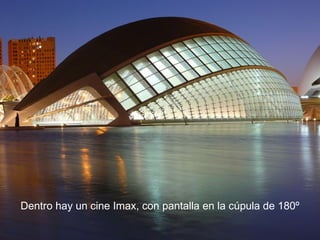 Dentro hay un cine Imax, con pantalla en la cúpula de 180º 