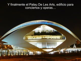 Y finalmente el Palau De Les Arts, edificio para conciertos y operas… 