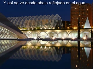 Y así se ve desde abajo reflejado en el agua… 