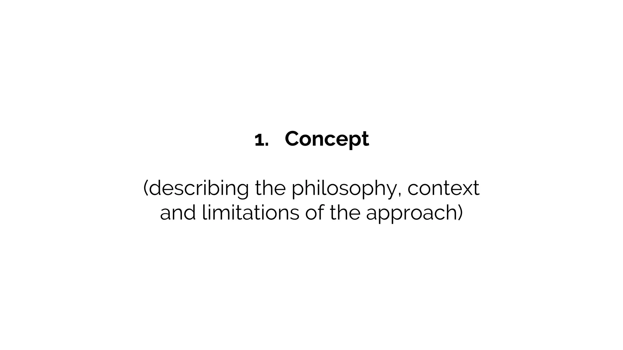 1. Concept
(describing the philosophy, context
and limitations of the approach)
 