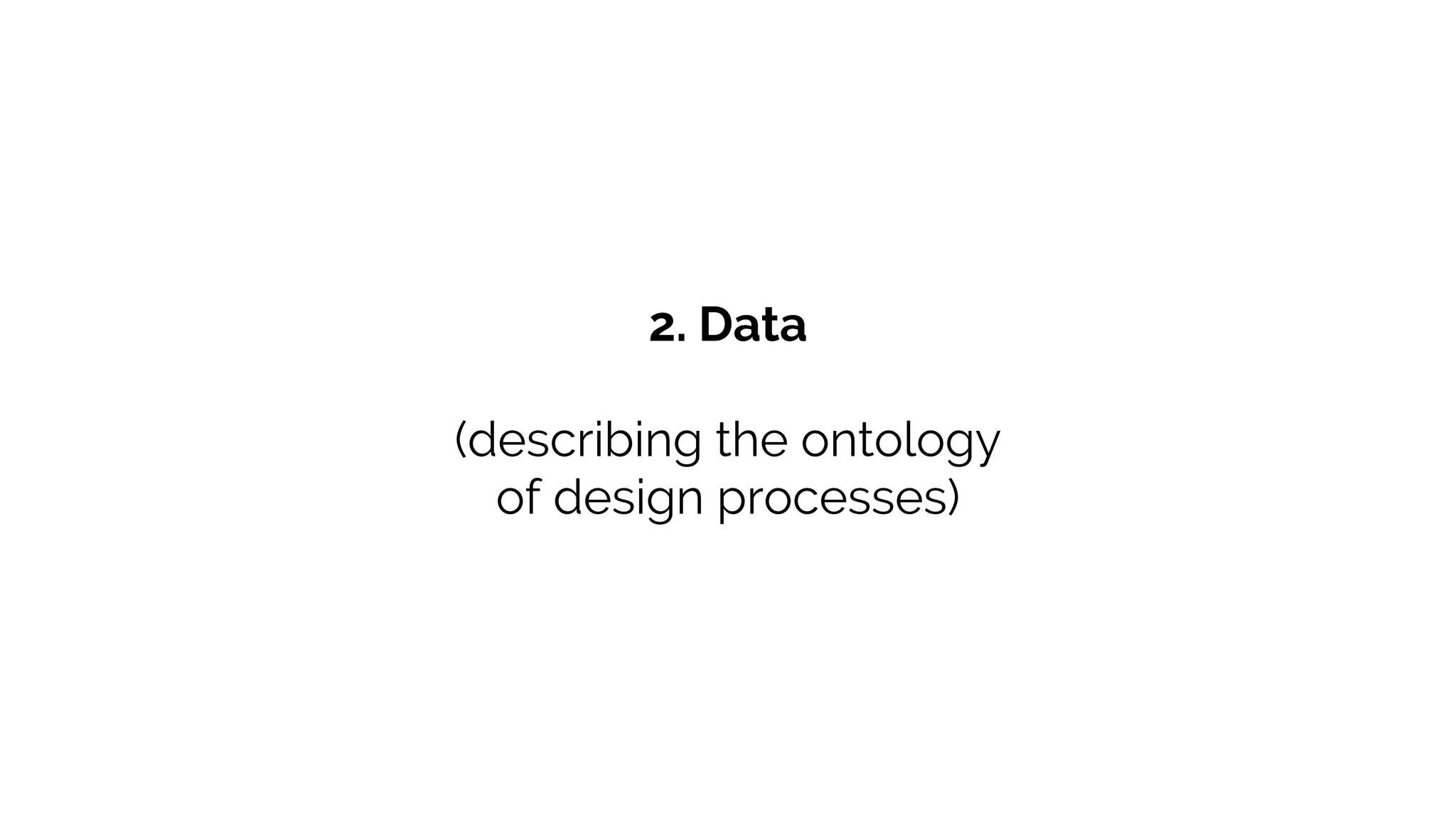 2. Data
(describing the ontology
of design processes)
 
